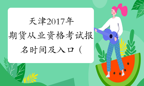 天津2017年期货从业资格考试报名时间及入口（第四次）