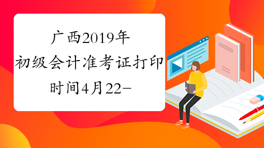 广西2019年初级会计准考证打印时间4月22-5月3日