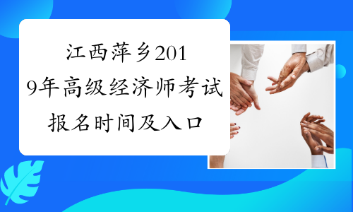 江西萍乡2019年高级经济师考试报名时间及入口【4月18日-28日】