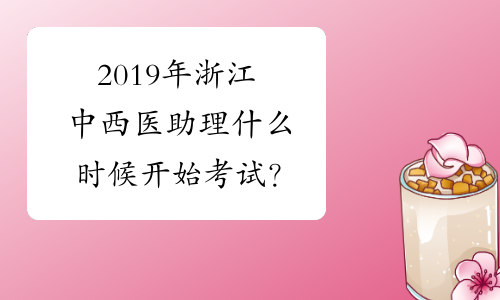 2019年浙江中西医助理什么时候开始考试？