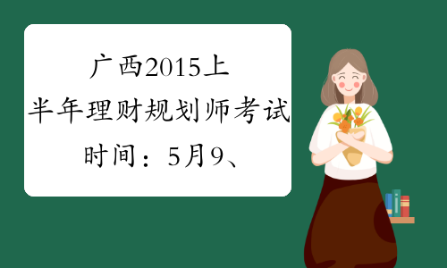 广西2015上半年理财规划师考试时间：5月9、10日
