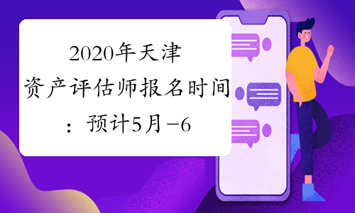 2020年天津资产评估师报名时间：预计5月-6月