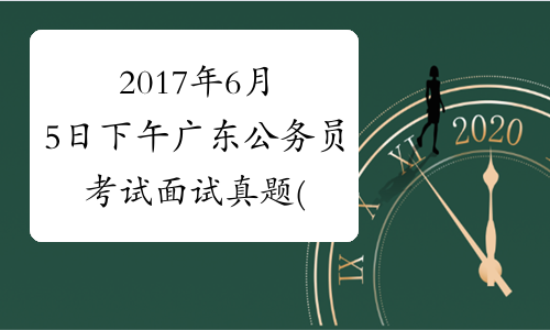 2017年6月5日下午广东公务员考试面试真题(县级以上)