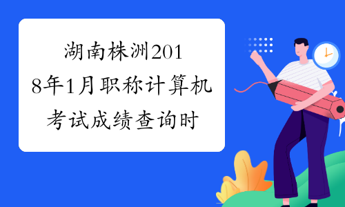 湖南株洲2018年1月职称计算机考试成绩查询时间