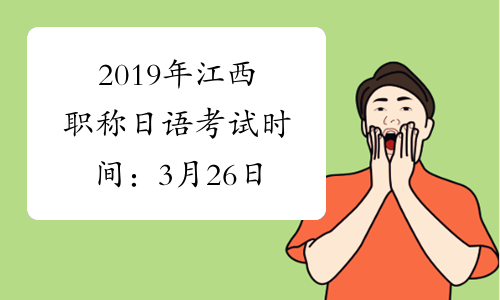 2019年江西职称日语考试时间：3月26日
