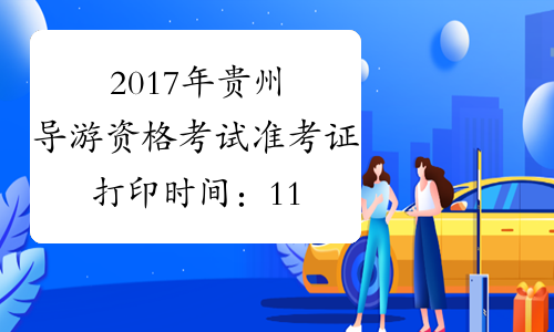 2017年贵州导游资格考试准考证打印时间：11月10日起