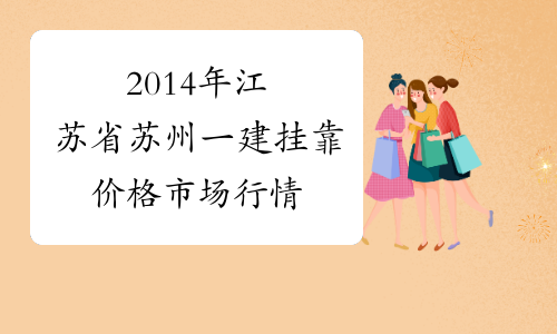 2014年江苏省苏州一建挂靠价格市场行情