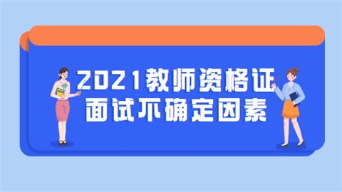 2021下半年教师资格证面试存在哪些不确定因素