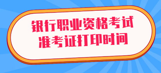 银行职业资格考试准考证打印时间.png