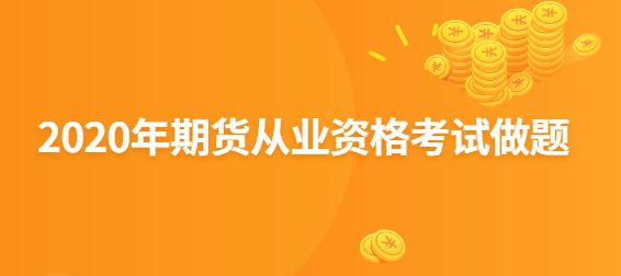 2020年<a style='color:#2f2f2f;cursor:pointer;' href='http://wenda.hqwx.com/c-44.html'>期货从业资格</a>考试做题.png