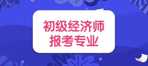 <a style='color:#2f2f2f;cursor:pointer;' href='http://wenda.hqwx.com/article-35567.html'>初级经济师报考</a>专业.png