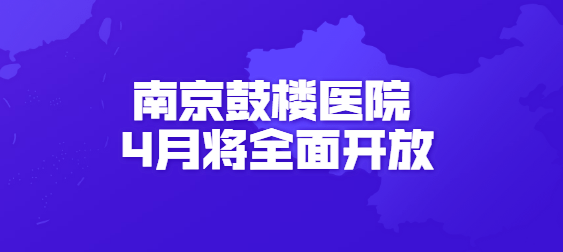 南京鼓楼医院4月将全面开放.png