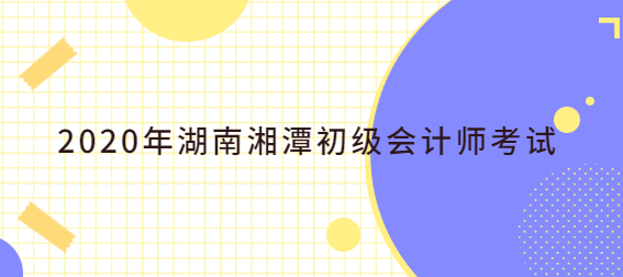 2020年湖南湘潭初级会计师考试.png