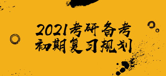 2021考研备考初期复习规划.png