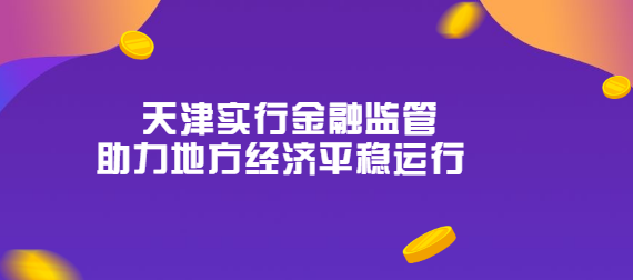 天津实行金融监管助力地方经济平稳运行.png