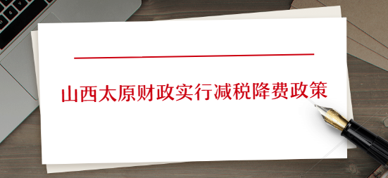 山西太原财政实行减税降费政策.png