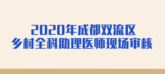 2020年成都双流区乡村全科助理医师现场审核.png