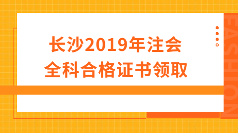 长沙2019年注会全科合格证书领取.png