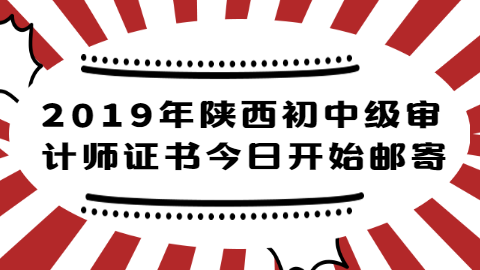 2019年陕西初中级审计师证书今日开始邮寄.png