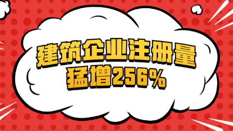 建筑企业注册量猛增256%.png