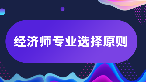 经济师专业选择原则.png