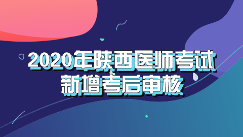 2020年陕西医师考试新增考后审核.png