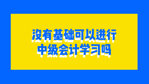 没有基础可以进行中级会计学习吗.png