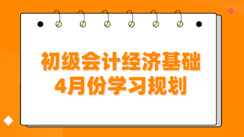 初级会计经济基础4月份学习规划.png