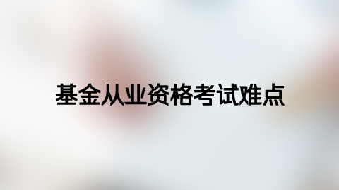 基金从业资格考试这些难点.png