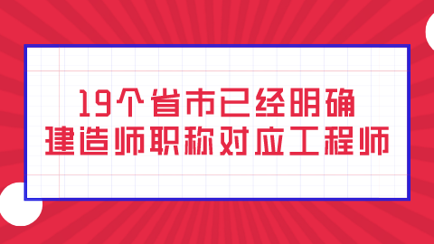 19个省市已经明确建造师职称对应工程师.png