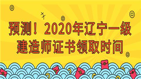 预测！2020年辽宁<a style='color:#2f2f2f;cursor:pointer;' href='http://wenda.hqwx.com/c-15.html'>一级建造师</a>证书领取时间.png