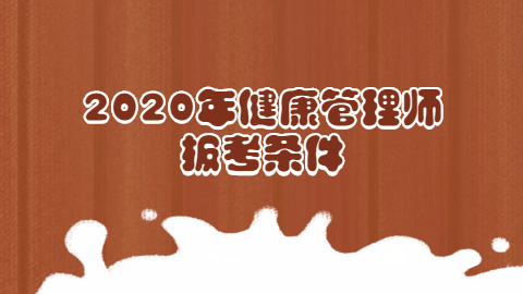 2020年<a style='color:#2f2f2f;cursor:pointer;' href='http://wenda.hqwx.com/article-32493.html'>健康管理师报考</a>条件.png