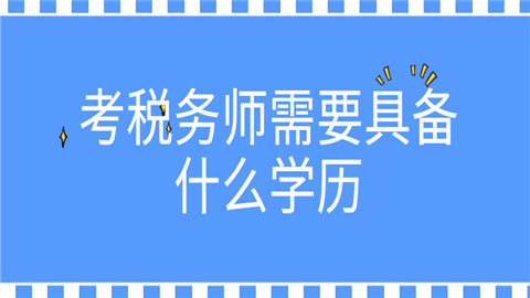 考税务师需要具备什么学历.png