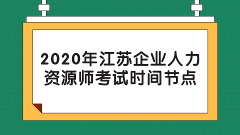 2020年江苏企业人力资源师考试时间节点.png