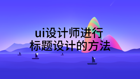 <a style='color:#2f2f2f;cursor:pointer;' href='http://wenda.hqwx.com/article-33581.html'>ui设计</a>师进行标题设计的方法.png