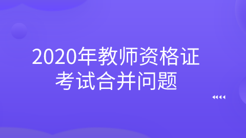 2020年教师资格证考试合并.png