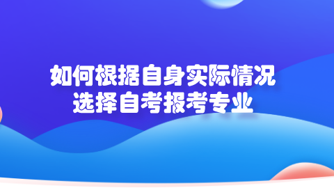 如何根据自身实际情况选择自考报考专业.png