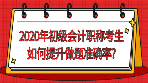 2020年初级会计职称考生如何提升做题准确率_.png