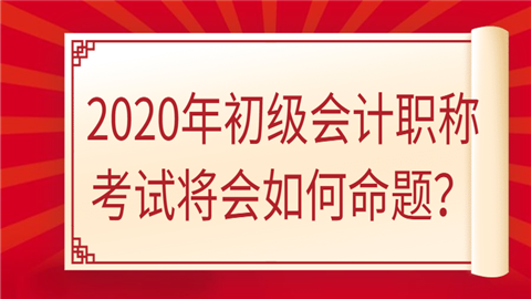 2020年初级<a style='color:#2f2f2f;cursor:pointer;' href='http://wenda.hqwx.com/article-32688.html'>会计职称</a>考试将会如何命题？.png