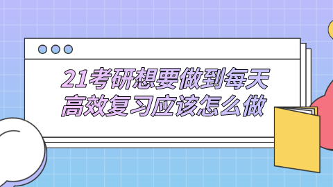 21考研想要做到每天高效复习应该怎么做.png