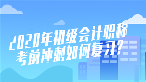 2020年初级<a style='color:#2f2f2f;cursor:pointer;' href='http://wenda.hqwx.com/article-32688.html'>会计职称</a>考前冲刺如何复习_.png