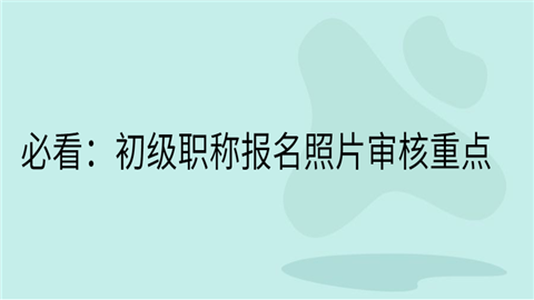 必看：初级职称报名照片审核重点.png