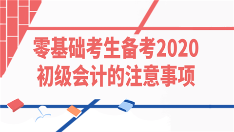 零基础考生备考2020初级会计的注意事项.png