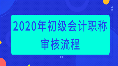 2020年初级会计职称审核流程.png