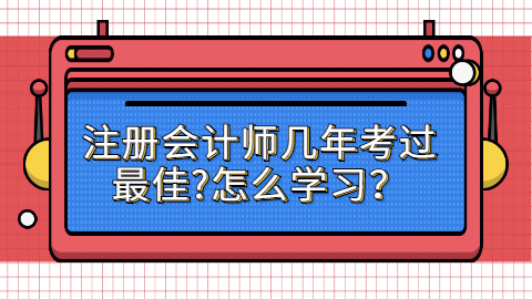 注册会计师几年考过最佳_怎么学习？.png