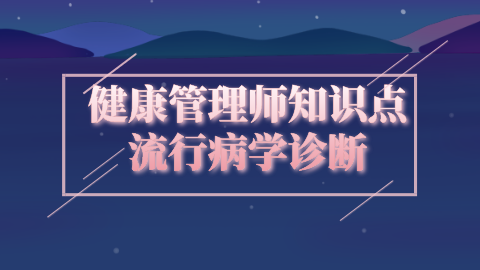 健康管理师知识点：流行病学诊断.png