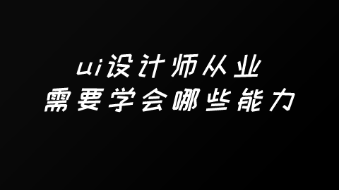 ui设计师从业需要学会哪些能力.png