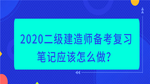 2020二级建造师备考复习笔记应该怎么做？.png