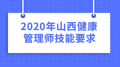 2020年山西健康管理师技能要求.png