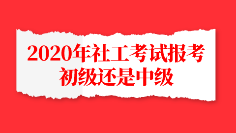 2020年社工考试报考初级还是中级.png